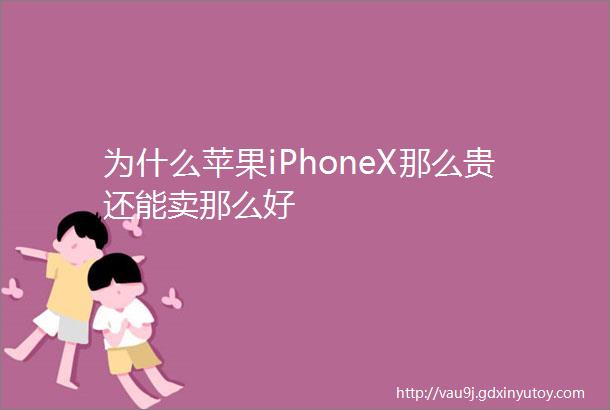 为什么苹果iPhoneX那么贵还能卖那么好