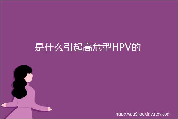 是什么引起高危型HPV的